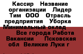 Кассир › Название организации ­ Лидер Тим, ООО › Отрасль предприятия ­ Уборка › Минимальный оклад ­ 27 200 - Все города Работа » Вакансии   . Псковская обл.,Великие Луки г.